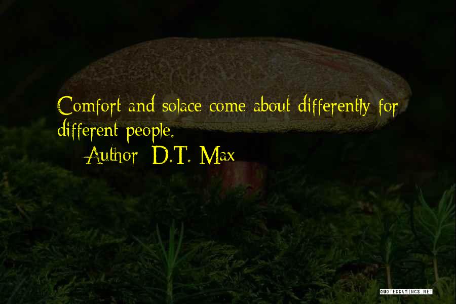 D.T. Max Quotes: Comfort And Solace Come About Differently For Different People.