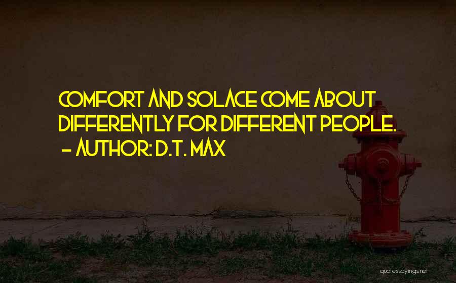 D.T. Max Quotes: Comfort And Solace Come About Differently For Different People.