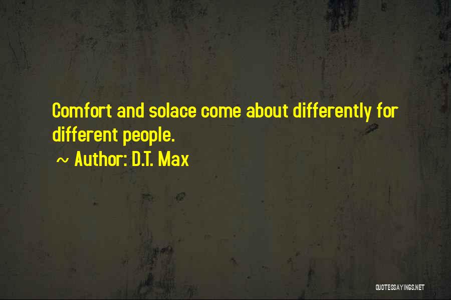 D.T. Max Quotes: Comfort And Solace Come About Differently For Different People.
