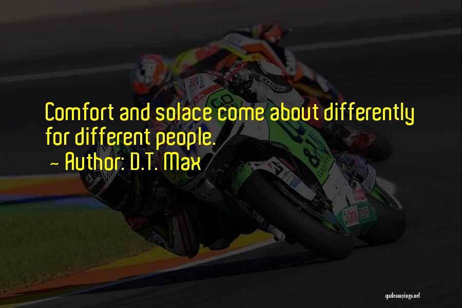 D.T. Max Quotes: Comfort And Solace Come About Differently For Different People.