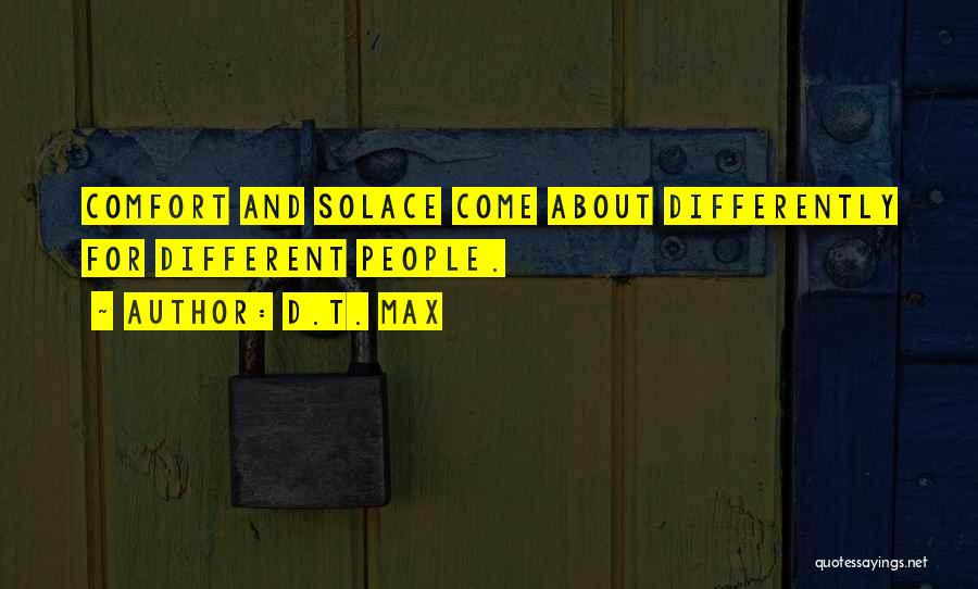 D.T. Max Quotes: Comfort And Solace Come About Differently For Different People.