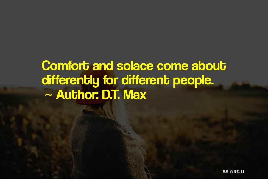 D.T. Max Quotes: Comfort And Solace Come About Differently For Different People.