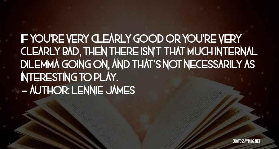 Lennie James Quotes: If You're Very Clearly Good Or You're Very Clearly Bad, Then There Isn't That Much Internal Dilemma Going On, And