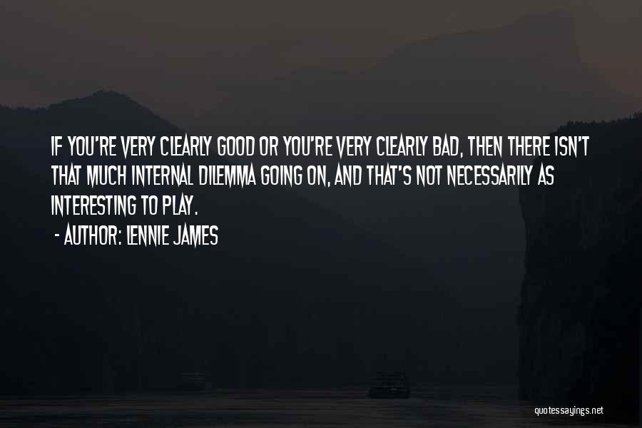 Lennie James Quotes: If You're Very Clearly Good Or You're Very Clearly Bad, Then There Isn't That Much Internal Dilemma Going On, And