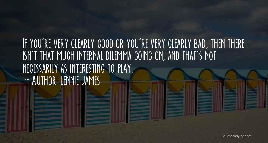 Lennie James Quotes: If You're Very Clearly Good Or You're Very Clearly Bad, Then There Isn't That Much Internal Dilemma Going On, And