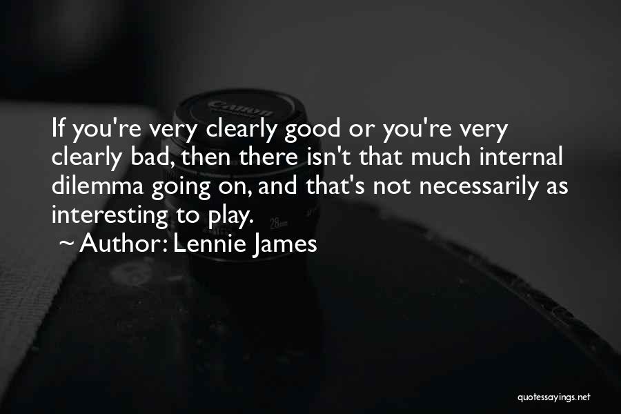 Lennie James Quotes: If You're Very Clearly Good Or You're Very Clearly Bad, Then There Isn't That Much Internal Dilemma Going On, And