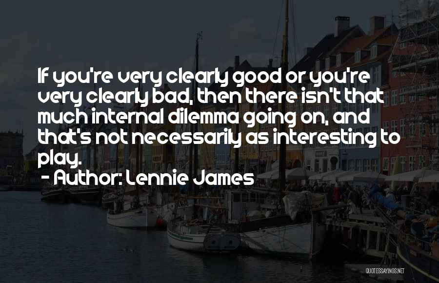 Lennie James Quotes: If You're Very Clearly Good Or You're Very Clearly Bad, Then There Isn't That Much Internal Dilemma Going On, And