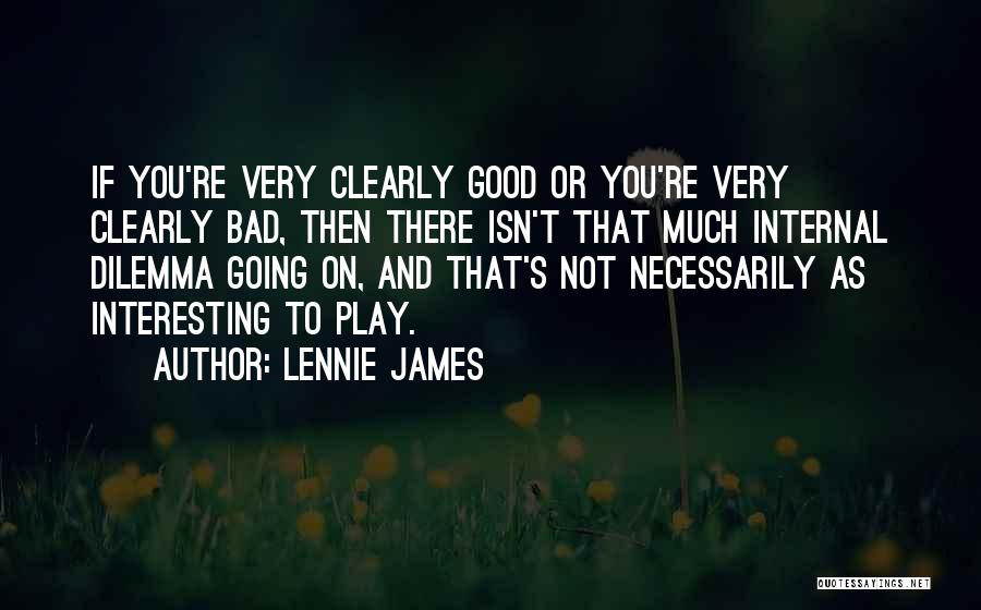 Lennie James Quotes: If You're Very Clearly Good Or You're Very Clearly Bad, Then There Isn't That Much Internal Dilemma Going On, And