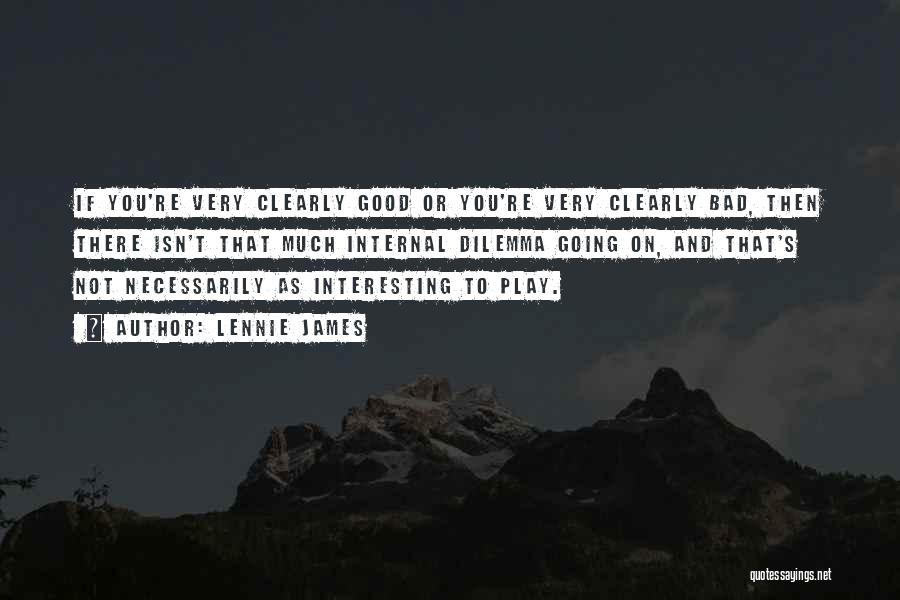 Lennie James Quotes: If You're Very Clearly Good Or You're Very Clearly Bad, Then There Isn't That Much Internal Dilemma Going On, And