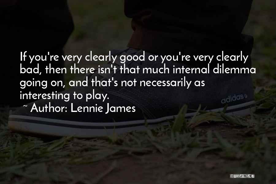 Lennie James Quotes: If You're Very Clearly Good Or You're Very Clearly Bad, Then There Isn't That Much Internal Dilemma Going On, And