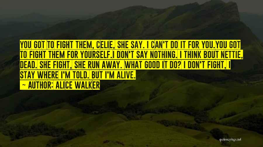 Alice Walker Quotes: You Got To Fight Them, Celie, She Say. I Can't Do It For You.you Got To Fight Them For Yourself.i