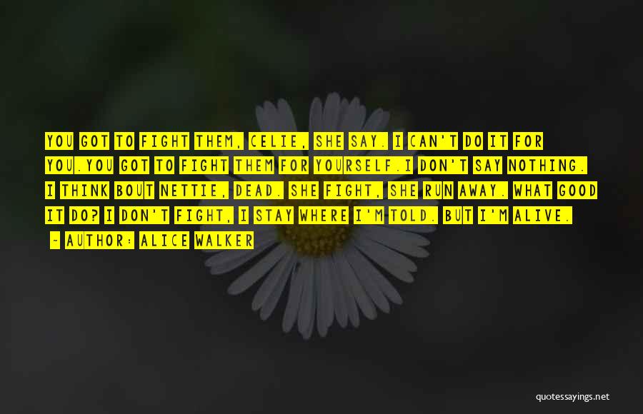 Alice Walker Quotes: You Got To Fight Them, Celie, She Say. I Can't Do It For You.you Got To Fight Them For Yourself.i