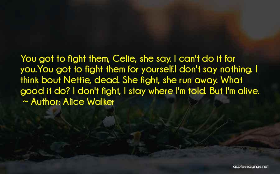 Alice Walker Quotes: You Got To Fight Them, Celie, She Say. I Can't Do It For You.you Got To Fight Them For Yourself.i