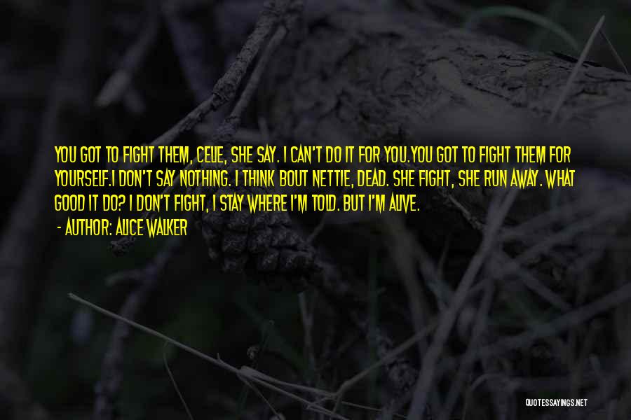 Alice Walker Quotes: You Got To Fight Them, Celie, She Say. I Can't Do It For You.you Got To Fight Them For Yourself.i