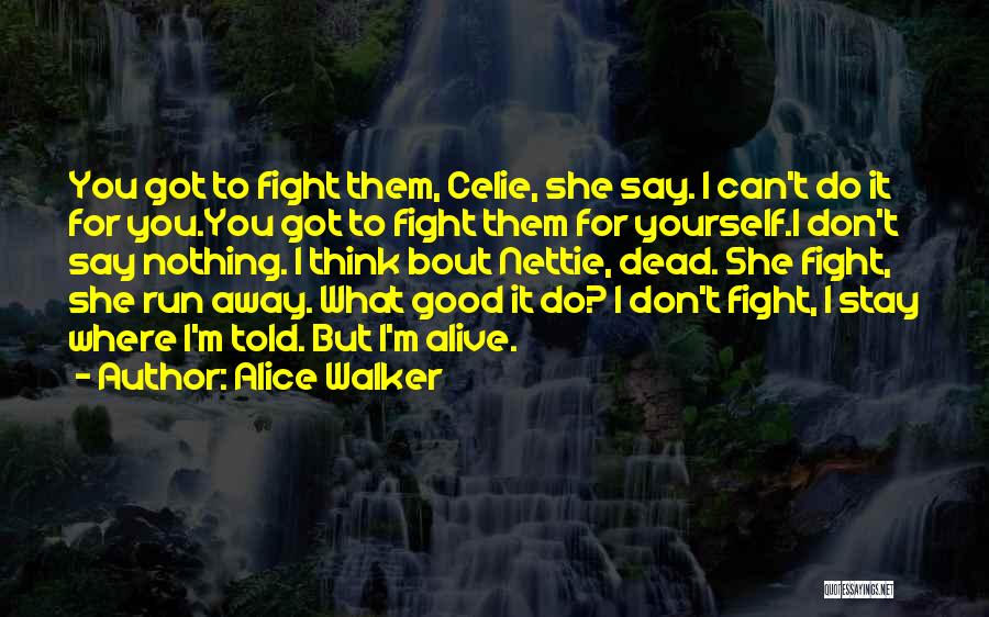 Alice Walker Quotes: You Got To Fight Them, Celie, She Say. I Can't Do It For You.you Got To Fight Them For Yourself.i