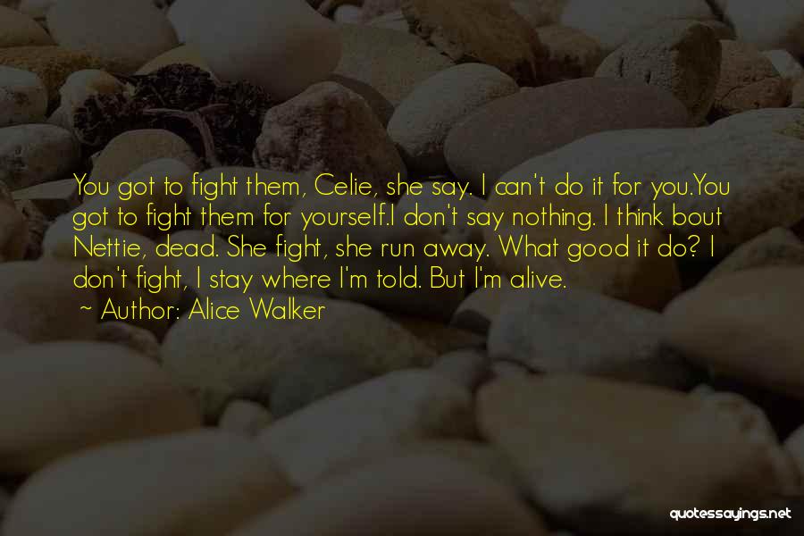 Alice Walker Quotes: You Got To Fight Them, Celie, She Say. I Can't Do It For You.you Got To Fight Them For Yourself.i