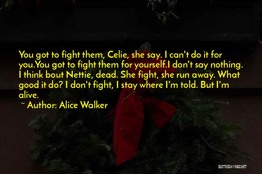 Alice Walker Quotes: You Got To Fight Them, Celie, She Say. I Can't Do It For You.you Got To Fight Them For Yourself.i