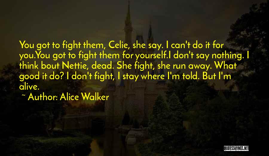 Alice Walker Quotes: You Got To Fight Them, Celie, She Say. I Can't Do It For You.you Got To Fight Them For Yourself.i