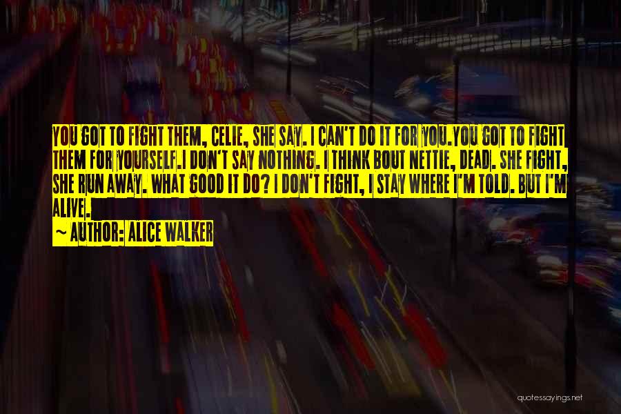 Alice Walker Quotes: You Got To Fight Them, Celie, She Say. I Can't Do It For You.you Got To Fight Them For Yourself.i