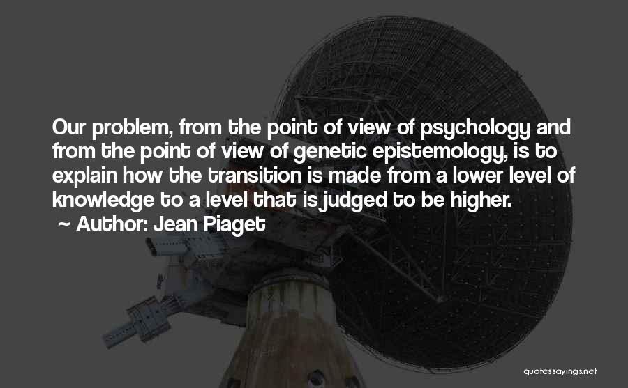 Jean Piaget Quotes: Our Problem, From The Point Of View Of Psychology And From The Point Of View Of Genetic Epistemology, Is To
