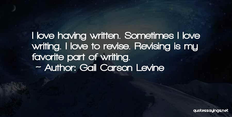 Gail Carson Levine Quotes: I Love Having Written. Sometimes I Love Writing. I Love To Revise. Revising Is My Favorite Part Of Writing.