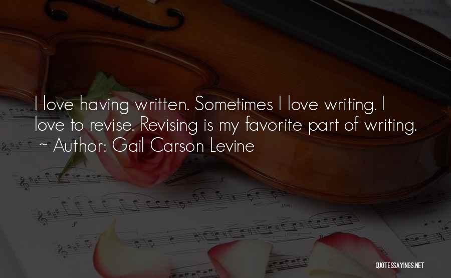 Gail Carson Levine Quotes: I Love Having Written. Sometimes I Love Writing. I Love To Revise. Revising Is My Favorite Part Of Writing.