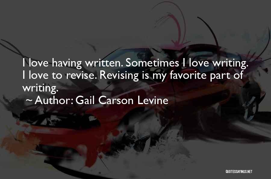 Gail Carson Levine Quotes: I Love Having Written. Sometimes I Love Writing. I Love To Revise. Revising Is My Favorite Part Of Writing.