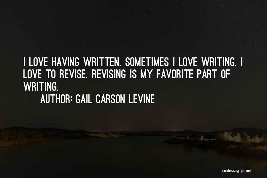 Gail Carson Levine Quotes: I Love Having Written. Sometimes I Love Writing. I Love To Revise. Revising Is My Favorite Part Of Writing.