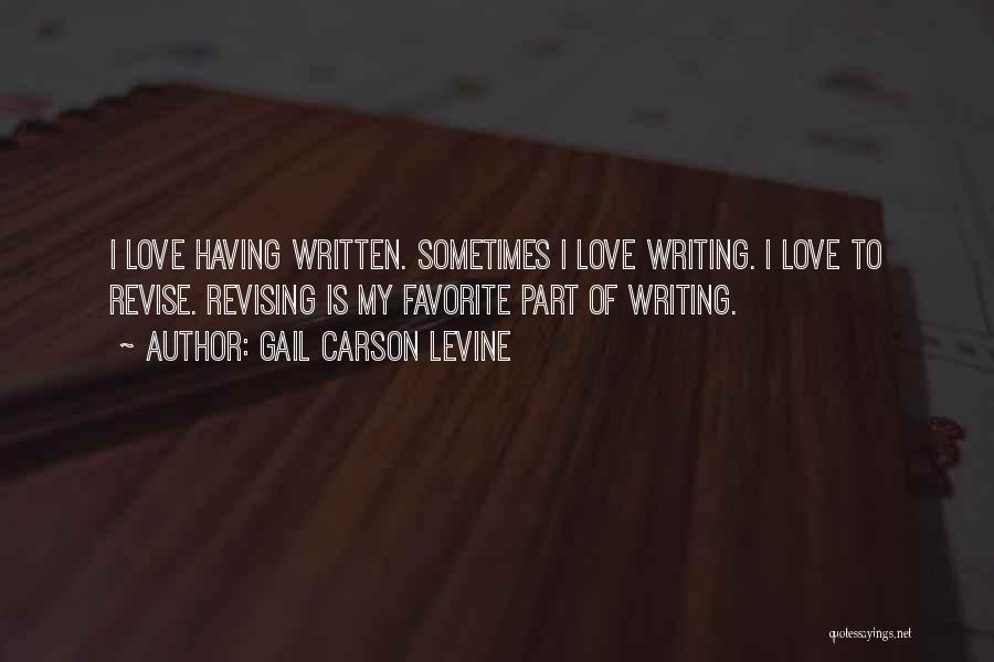 Gail Carson Levine Quotes: I Love Having Written. Sometimes I Love Writing. I Love To Revise. Revising Is My Favorite Part Of Writing.