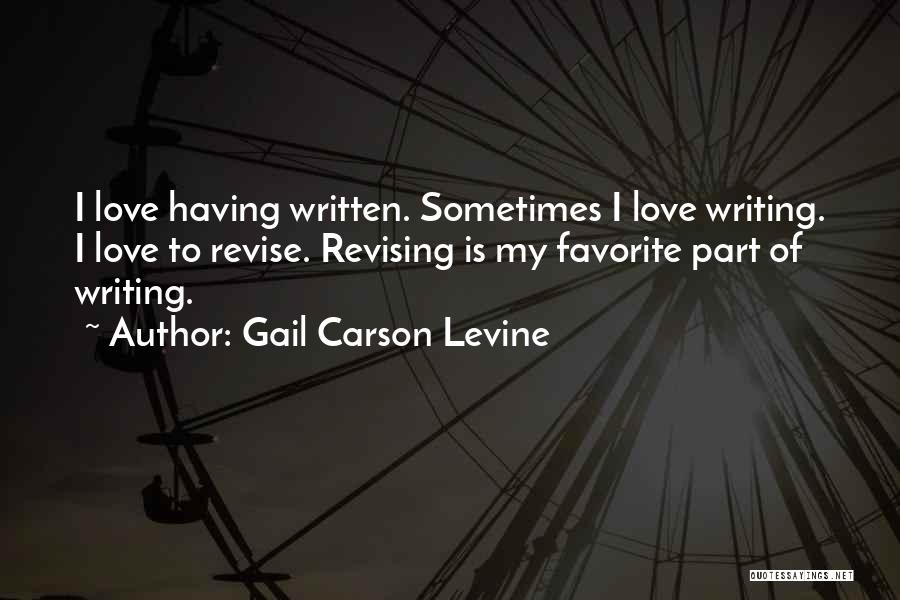 Gail Carson Levine Quotes: I Love Having Written. Sometimes I Love Writing. I Love To Revise. Revising Is My Favorite Part Of Writing.