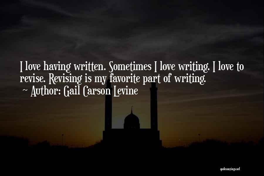 Gail Carson Levine Quotes: I Love Having Written. Sometimes I Love Writing. I Love To Revise. Revising Is My Favorite Part Of Writing.