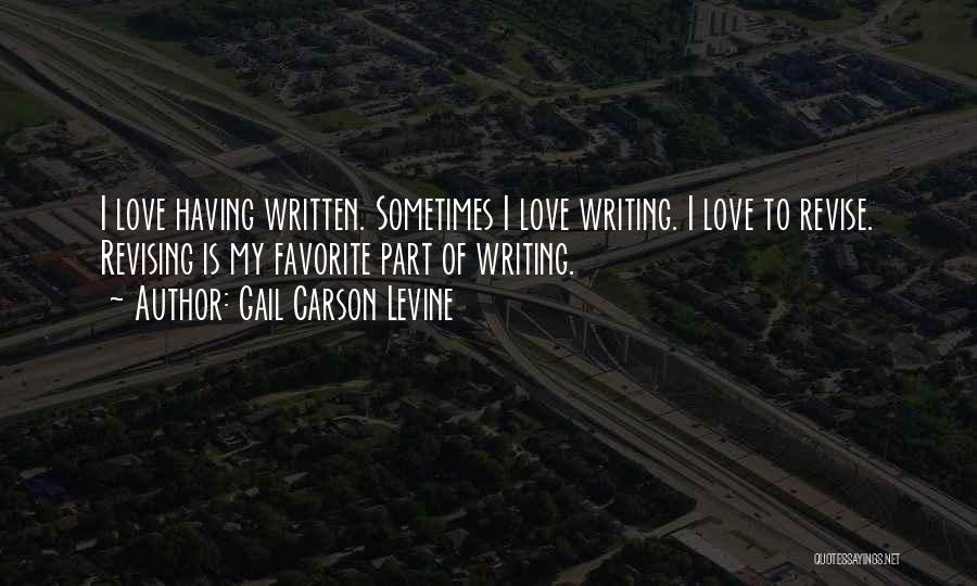 Gail Carson Levine Quotes: I Love Having Written. Sometimes I Love Writing. I Love To Revise. Revising Is My Favorite Part Of Writing.