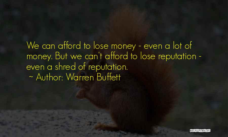 Warren Buffett Quotes: We Can Afford To Lose Money - Even A Lot Of Money. But We Can't Afford To Lose Reputation -
