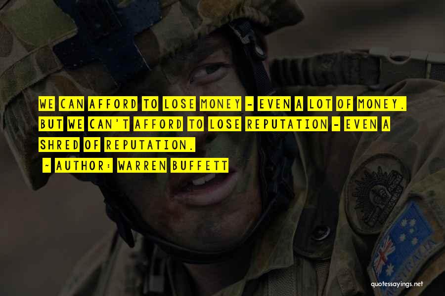 Warren Buffett Quotes: We Can Afford To Lose Money - Even A Lot Of Money. But We Can't Afford To Lose Reputation -