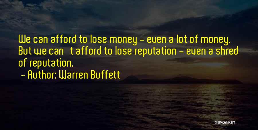 Warren Buffett Quotes: We Can Afford To Lose Money - Even A Lot Of Money. But We Can't Afford To Lose Reputation -