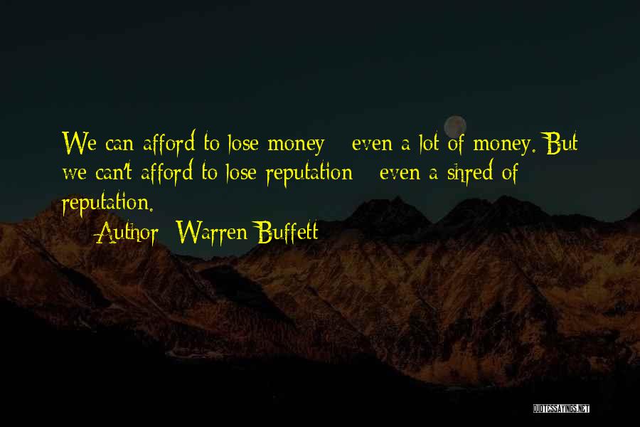 Warren Buffett Quotes: We Can Afford To Lose Money - Even A Lot Of Money. But We Can't Afford To Lose Reputation -