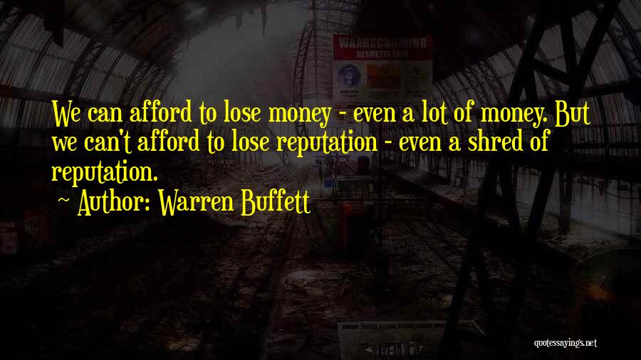 Warren Buffett Quotes: We Can Afford To Lose Money - Even A Lot Of Money. But We Can't Afford To Lose Reputation -