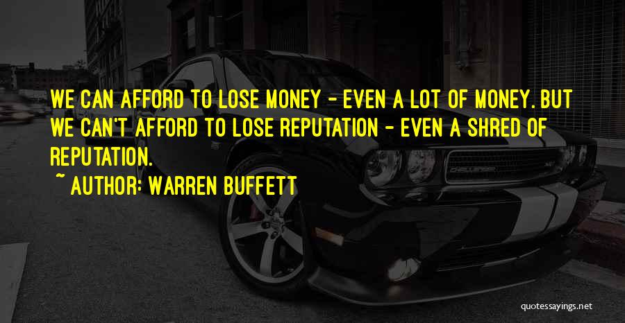 Warren Buffett Quotes: We Can Afford To Lose Money - Even A Lot Of Money. But We Can't Afford To Lose Reputation -