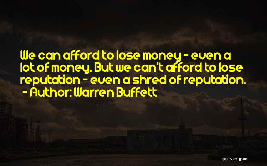 Warren Buffett Quotes: We Can Afford To Lose Money - Even A Lot Of Money. But We Can't Afford To Lose Reputation -
