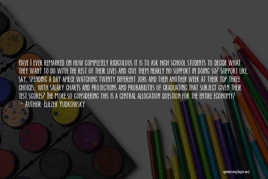 Eliezer Yudkowsky Quotes: Have I Ever Remarked On How Completely Ridiculous It Is To Ask High School Students To Decide What They Want