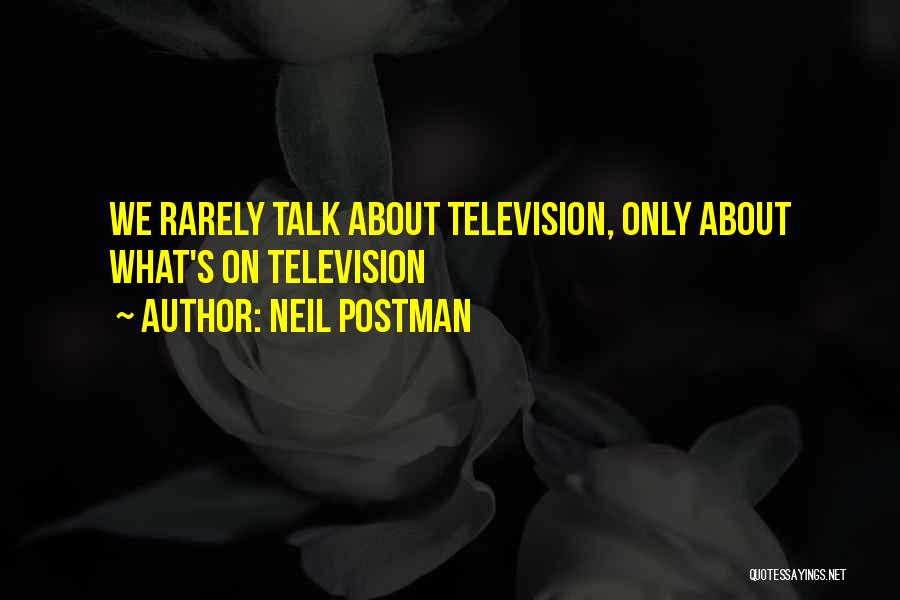 Neil Postman Quotes: We Rarely Talk About Television, Only About What's On Television