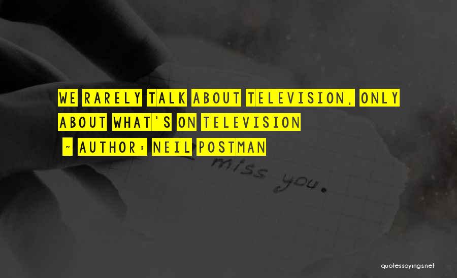 Neil Postman Quotes: We Rarely Talk About Television, Only About What's On Television