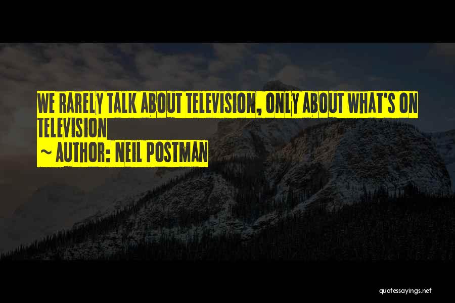 Neil Postman Quotes: We Rarely Talk About Television, Only About What's On Television