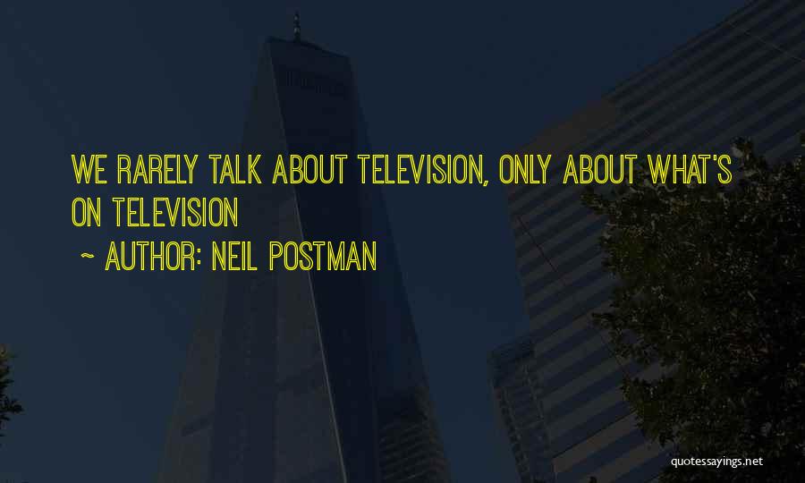Neil Postman Quotes: We Rarely Talk About Television, Only About What's On Television