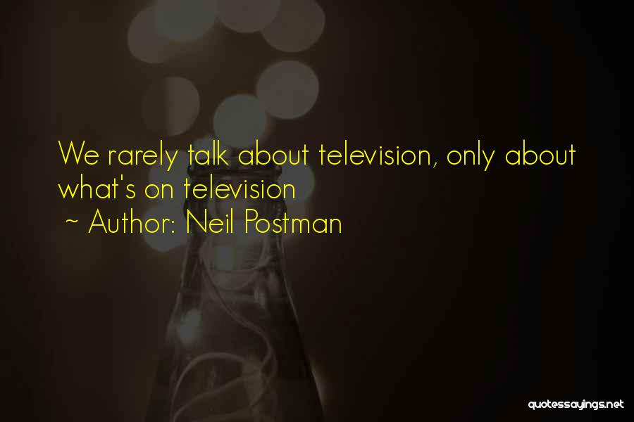 Neil Postman Quotes: We Rarely Talk About Television, Only About What's On Television
