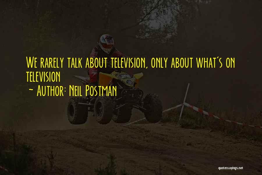 Neil Postman Quotes: We Rarely Talk About Television, Only About What's On Television