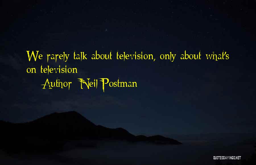 Neil Postman Quotes: We Rarely Talk About Television, Only About What's On Television