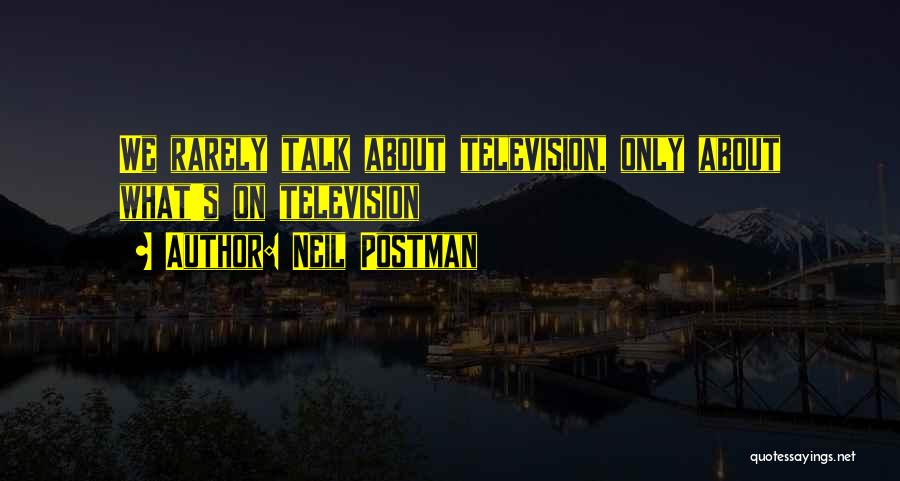 Neil Postman Quotes: We Rarely Talk About Television, Only About What's On Television
