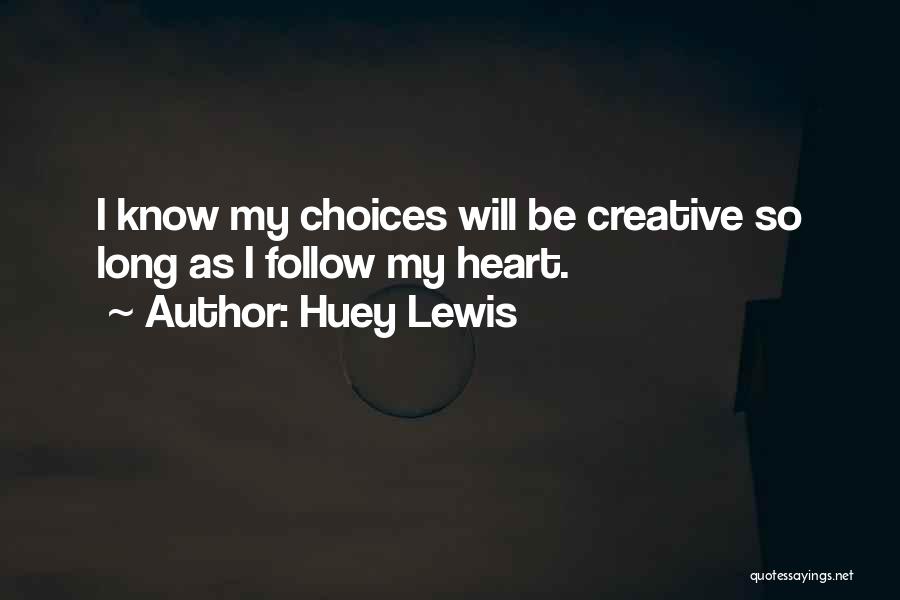 Huey Lewis Quotes: I Know My Choices Will Be Creative So Long As I Follow My Heart.