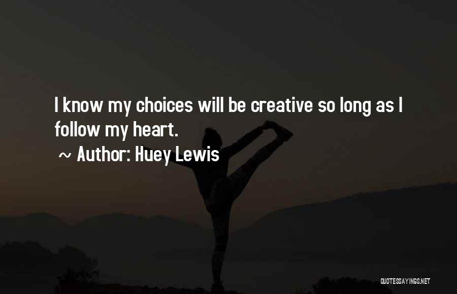 Huey Lewis Quotes: I Know My Choices Will Be Creative So Long As I Follow My Heart.